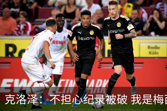 克洛泽：不担心纪录被破 我是梅西的超级粉丝 他是天才