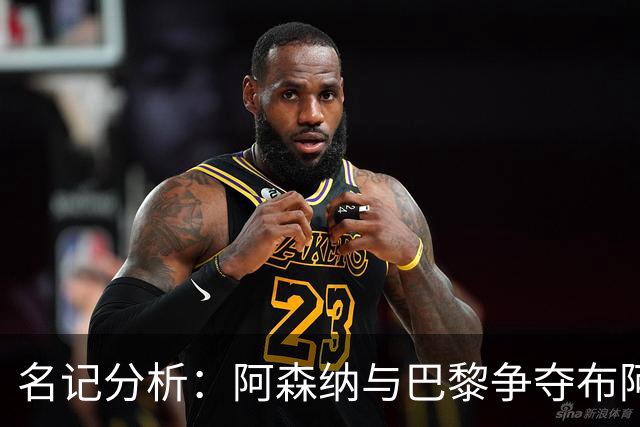 名记分析：阿森纳与巴黎争夺布阿迪，佐利斯加盟枪手前景乐观！
